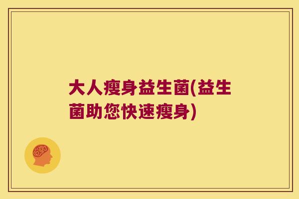 大人瘦身益生菌(益生菌助您快速瘦身) 大人瘦身益生菌(益生菌助您快速瘦身)