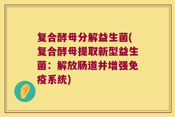 复合酵母分解益生菌(复合酵母提取新型益生菌：解放肠道并增强免疫系统)