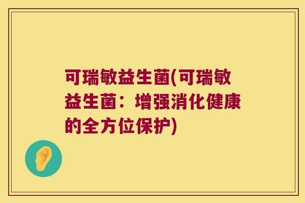可瑞敏益生菌(可瑞敏益生菌：增强消化健康的全方位保护)