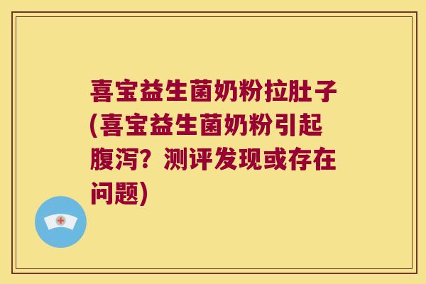 喜宝益生菌奶粉拉肚子(喜宝益生菌奶粉引起?测评发现或存在问题) 喜宝益生菌奶粉拉肚子(喜宝益生菌奶粉引起?测评发现或存在问题)