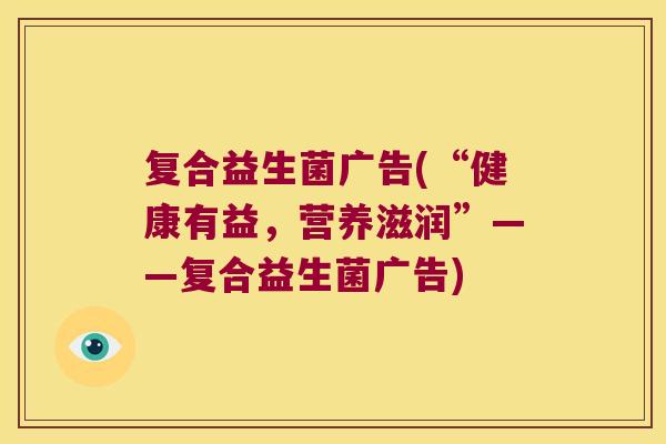 复合益生菌广告(“健康有益，营养滋润”——复合益生菌广告)