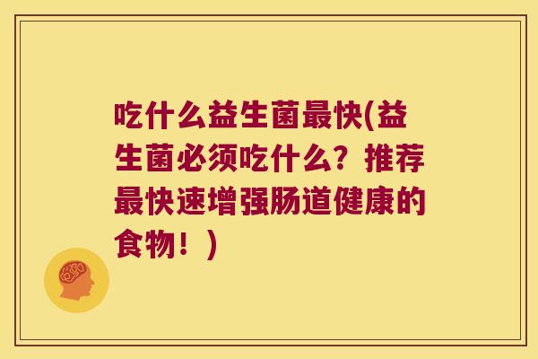 吃什么益生菌最快(益生菌必须吃什么？推荐最快速增强肠道健康的食物！)