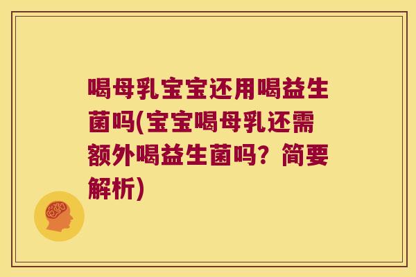 喝母乳宝宝还用喝益生菌吗(宝宝喝母乳还需额外喝益生菌吗?简要解析) 喝母乳宝宝还用喝益生菌吗(宝宝喝母乳还需额外喝益生菌吗?简要解析)