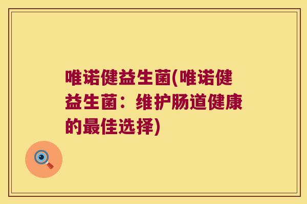 唯诺健益生菌(唯诺健益生菌：维护肠道健康的佳选择)