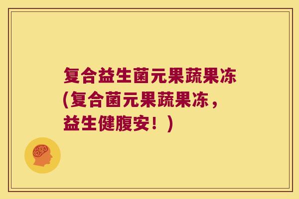 复合益生菌元果蔬果冻(复合菌元果蔬果冻，益生健腹安！)
