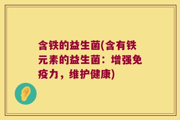 含铁的益生菌(含有铁元素的益生菌:增强力,维护健康) 含铁的益生菌(含有铁元素的益生菌:增强力,维护健康)