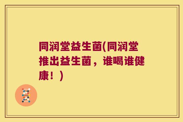 同润堂益生菌(同润堂推出益生菌，谁喝谁健康！)