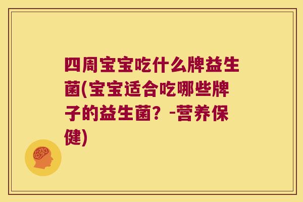 四周宝宝吃什么牌益生菌(宝宝适合吃哪些牌子的益生菌？-营养保健)