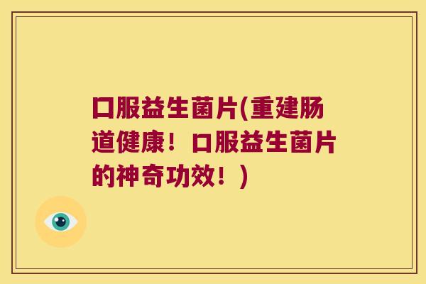 囗服益生菌片(重建肠道健康！口服益生菌片的神奇功效！)