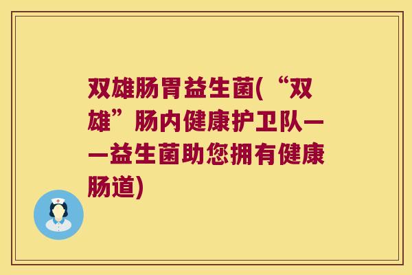 双雄肠胃益生菌(“双雄”肠内健康护卫队——益生菌助您拥有健康肠道)