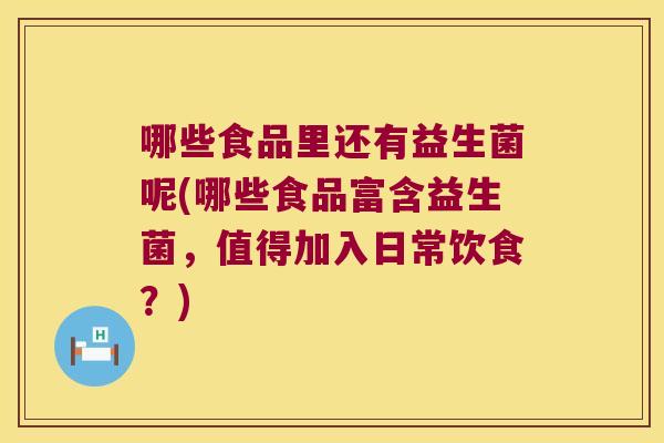 哪些食品里还有益生菌呢(哪些食品富含益生菌,值得加入日常饮食?) 哪些食品里还有益生菌呢(哪些食品富含益生菌,值得加入日常饮食?)