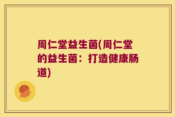 周仁堂益生菌(周仁堂的益生菌：打造健康肠道)