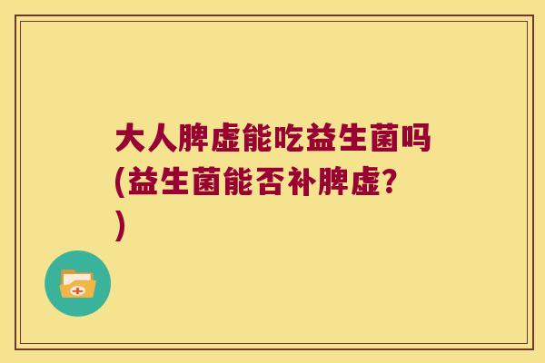 大人脾虚能吃益生菌吗(益生菌能否补脾虚？)