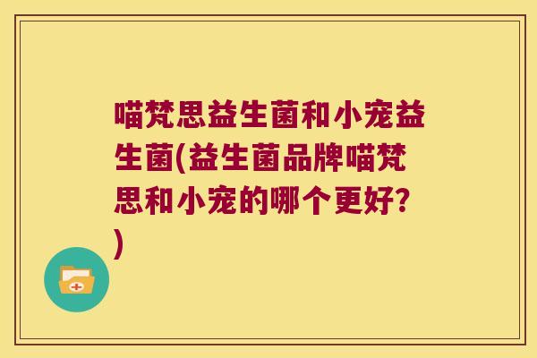 喵梵思益生菌和小宠益生菌(益生菌品牌喵梵思和小宠的哪个更好？)