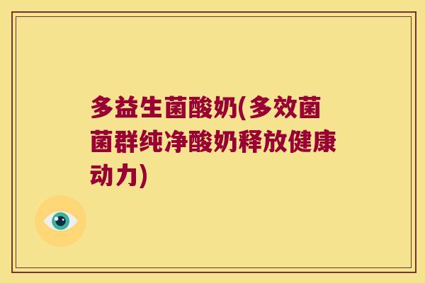 多益生菌酸奶(多效菌菌群纯净酸奶释放健康动力)