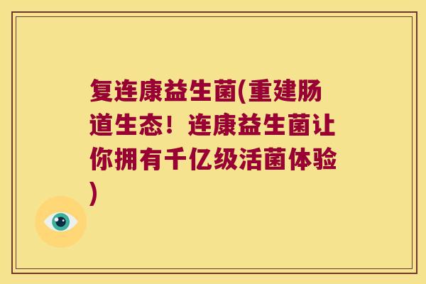 复连康益生菌(重建肠道生态！连康益生菌让你拥有千亿级活菌体验)