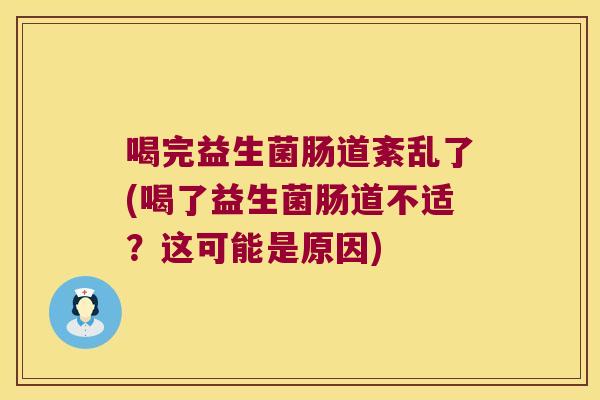 喝完益生菌肠道紊乱了(喝了益生菌肠道不适？这可能是原因)