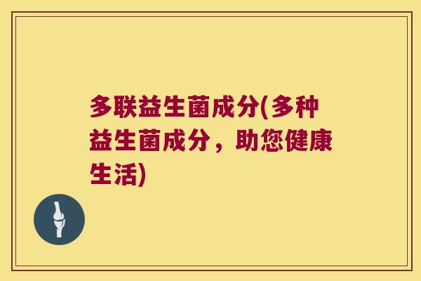 多联益生菌成分(多种益生菌成分，助您健康生活)