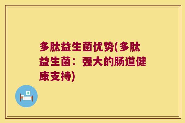 多肽益生菌优势(多肽益生菌：强大的肠道健康支持)