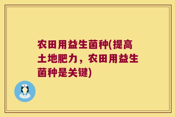 农田用益生菌种(提高土地肥力，农田用益生菌种是关键)