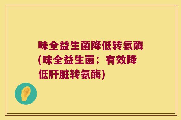味全益生菌降低转氨酶(味全益生菌：有效降低肝脏转氨酶)
