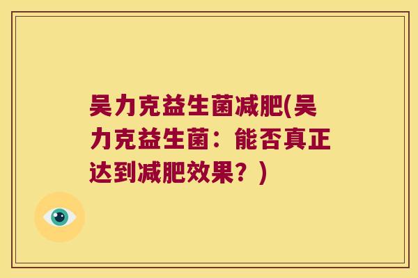 吴力克益生菌减肥(吴力克益生菌：能否真正达到减肥效果？)