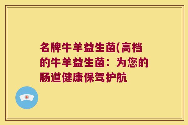 名牌牛羊益生菌(高档的牛羊益生菌：为您的肠道健康保驾护航