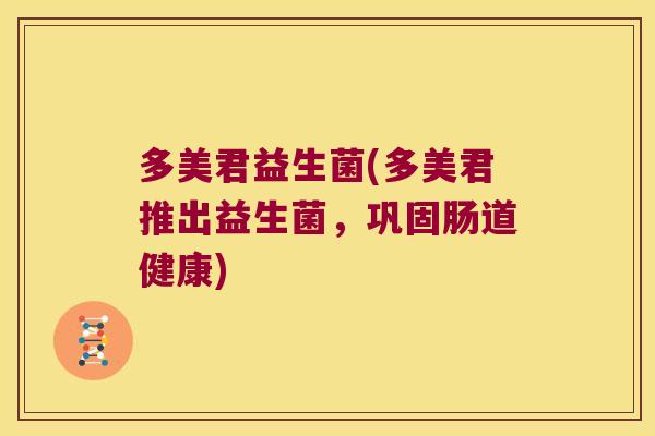 多美君益生菌(多美君推出益生菌,巩固肠道健康) 多美君益生菌(多美君推出益生菌,巩固肠道健康)