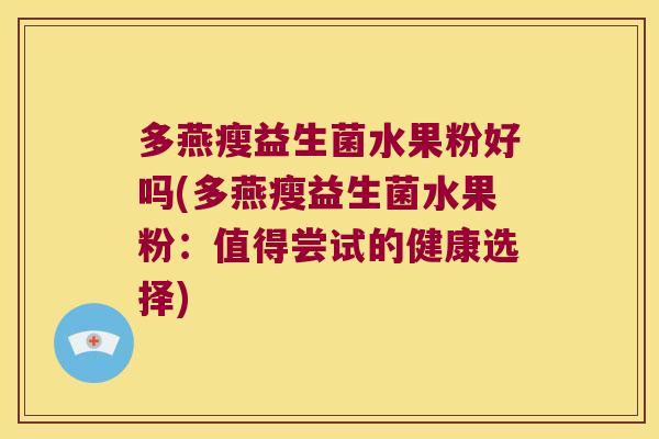 多燕瘦益生菌水果粉好吗(多燕瘦益生菌水果粉：值得尝试的健康选择)