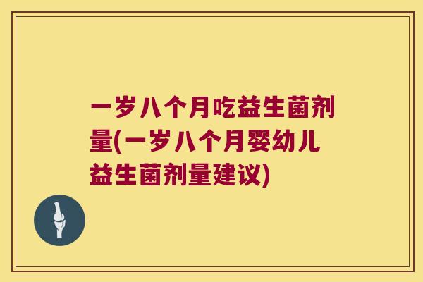 一岁八个月吃益生菌剂量(一岁八个月婴幼儿益生菌剂量建议)