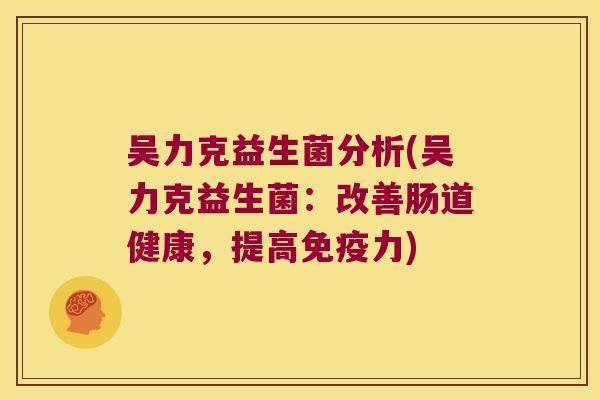 吴力克益生菌分析(吴力克益生菌：改善肠道健康，提高力)