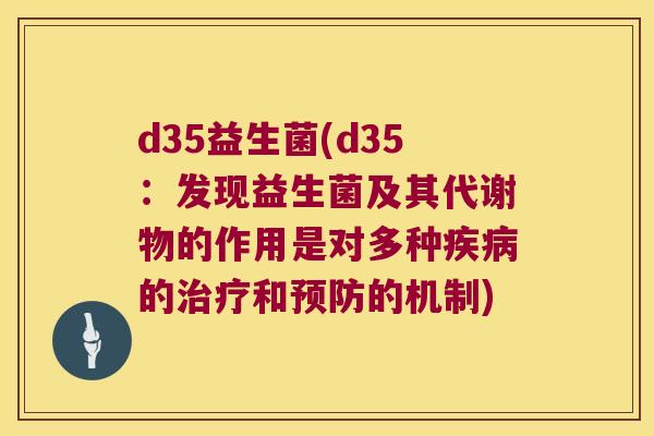 d35益生菌(d35：发现益生菌及其代谢物的作用是对多种疾病的治疗和预防的机制)