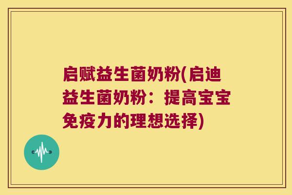 启赋益生菌奶粉(启迪益生菌奶粉：提高宝宝免疫力的理想选择)
