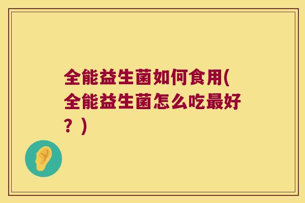 全能益生菌如何食用(全能益生菌怎么吃最好？)