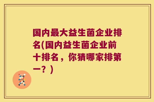 国内最大益生菌企业排名(国内益生菌企业前十排名，你猜哪家排第一？)