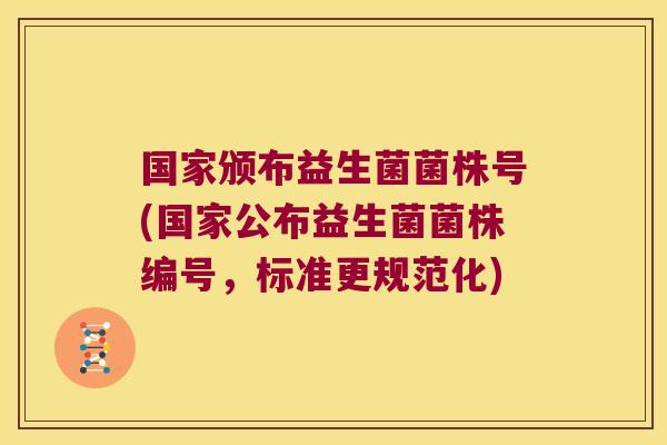 国家颁布益生菌菌株号(国家公布益生菌菌株编号，标准更规范化)