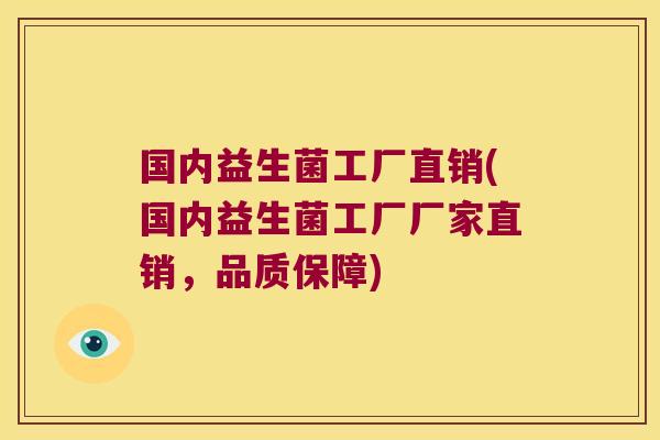 国内益生菌工厂直销(国内益生菌工厂厂家直销,品质保障) 国内益生菌工厂直销(国内益生菌工厂厂家直销,品质保障)