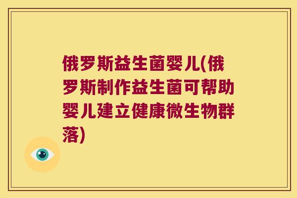 俄罗斯益生菌婴儿(俄罗斯制作益生菌可帮助婴儿建立健康微生物群落)
