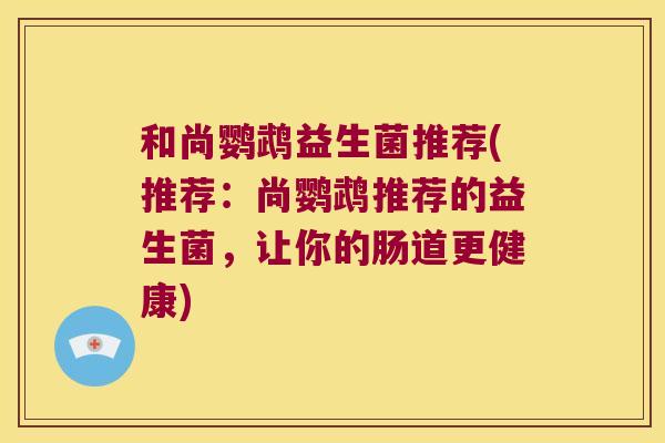 和尚鹦鹉益生菌推荐(推荐：尚鹦鹉推荐的益生菌，让你的肠道更健康)