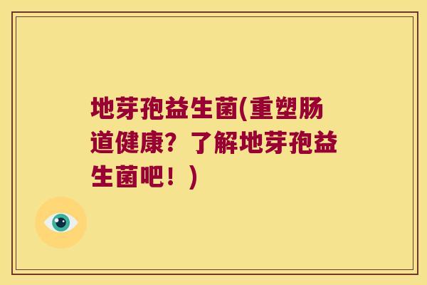地芽孢益生菌(重塑肠道健康？了解地芽孢益生菌吧！)