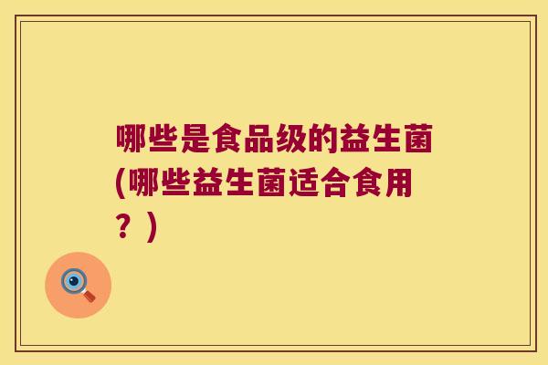哪些是食品级的益生菌(哪些益生菌适合食用？)