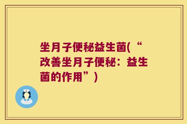坐月子便秘益生菌(“改善坐月子便秘：益生菌的作用”)