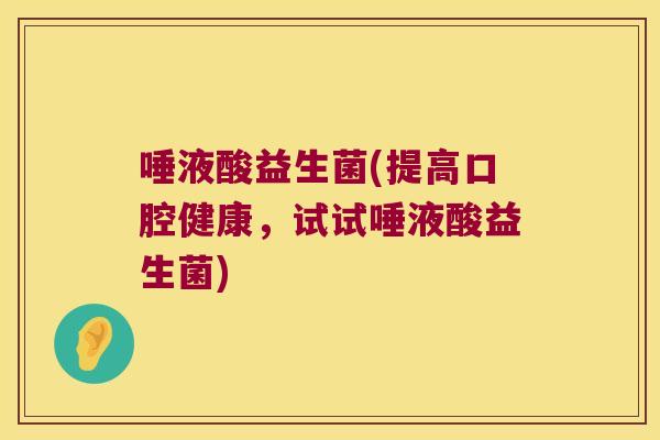 唾液酸益生菌(提高口腔健康，试试唾液酸益生菌)