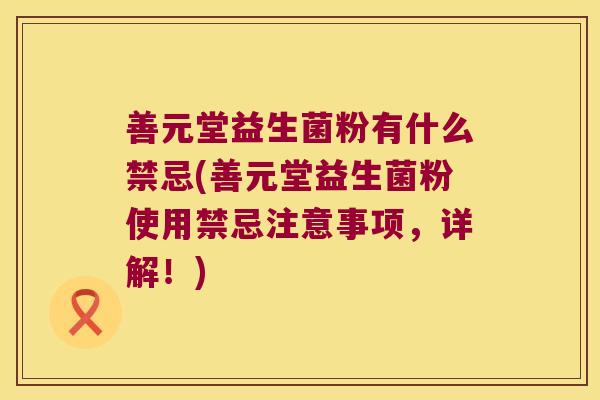 善元堂益生菌粉有什么禁忌(善元堂益生菌粉使用禁忌注意事项，详解！)