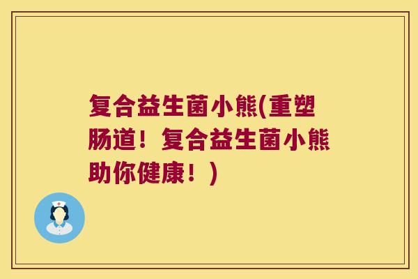 复合益生菌小熊(重塑肠道！复合益生菌小熊助你健康！)