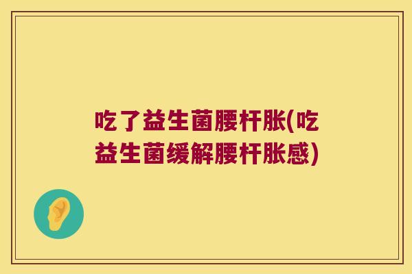 吃了益生菌腰杆胀(吃益生菌缓解腰杆胀感)