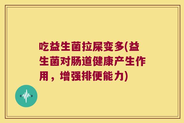 吃益生菌拉屎变多(益生菌对肠道健康产生作用，增强排便能力)