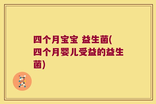 四个月宝宝 益生菌(四个月婴儿受益的益生菌) 四个月宝宝 益生菌(四个月婴儿受益的益生菌)