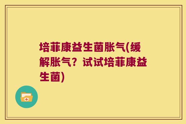 培菲康益生菌(缓解?试试培菲康益生菌) 培菲康益生菌(缓解?试试培菲康益生菌)