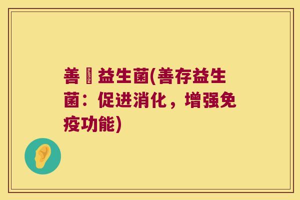 善亇益生菌(善存益生菌：促进消化，增强免疫功能)